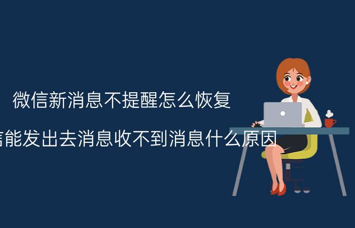 微信新消息不提醒怎么恢复 微信能发出去消息收不到消息什么原因？